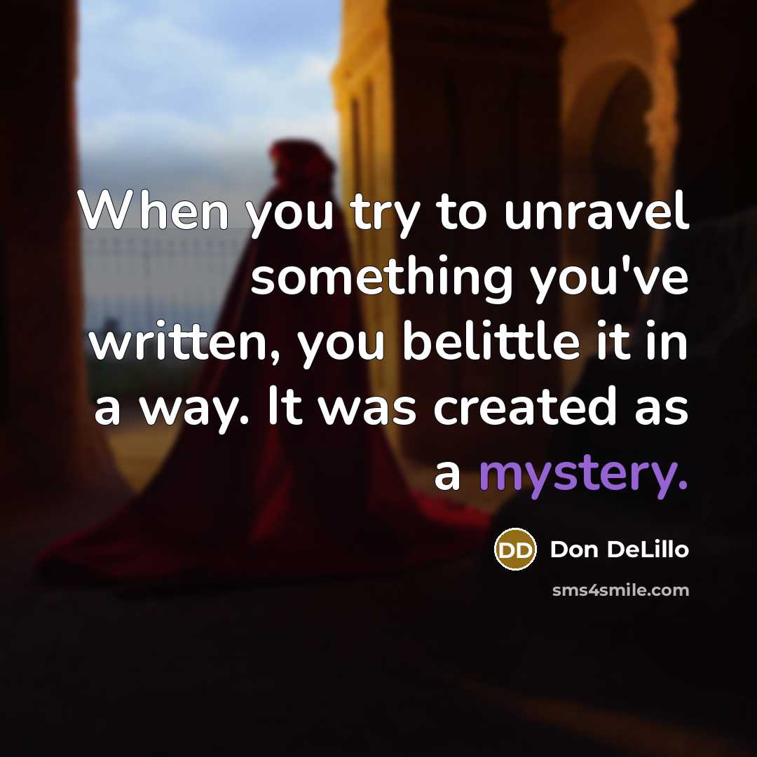 “When you try to unravel something you've written, you belittle…” quote by Don DeLillo