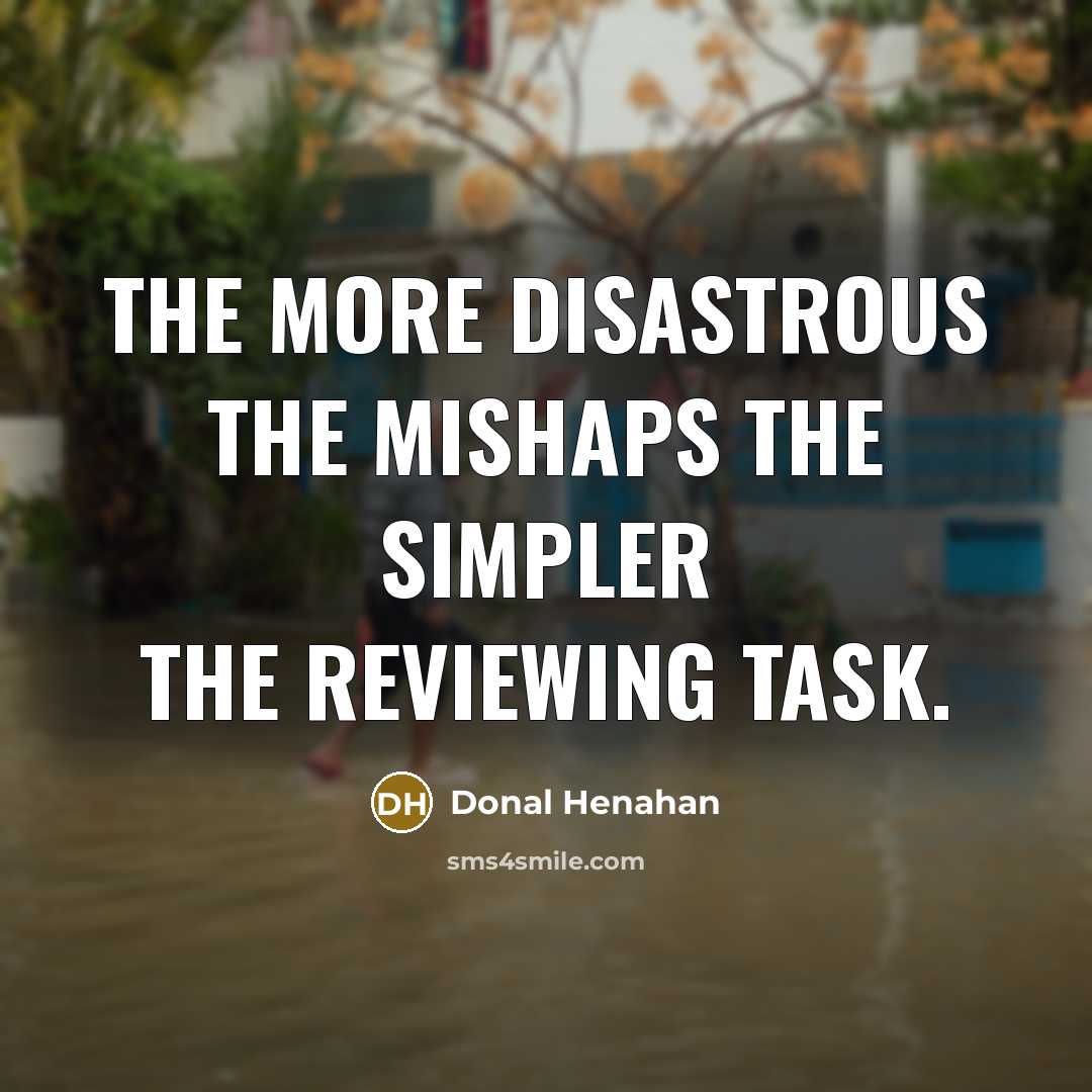 “The more disastrous the mishaps the simpler the reviewing task.” quote by Donal Henahan