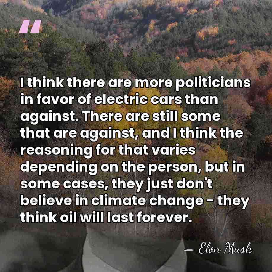 I think there are more politicians in favor of electric cars than&hellip; - Elon Musk