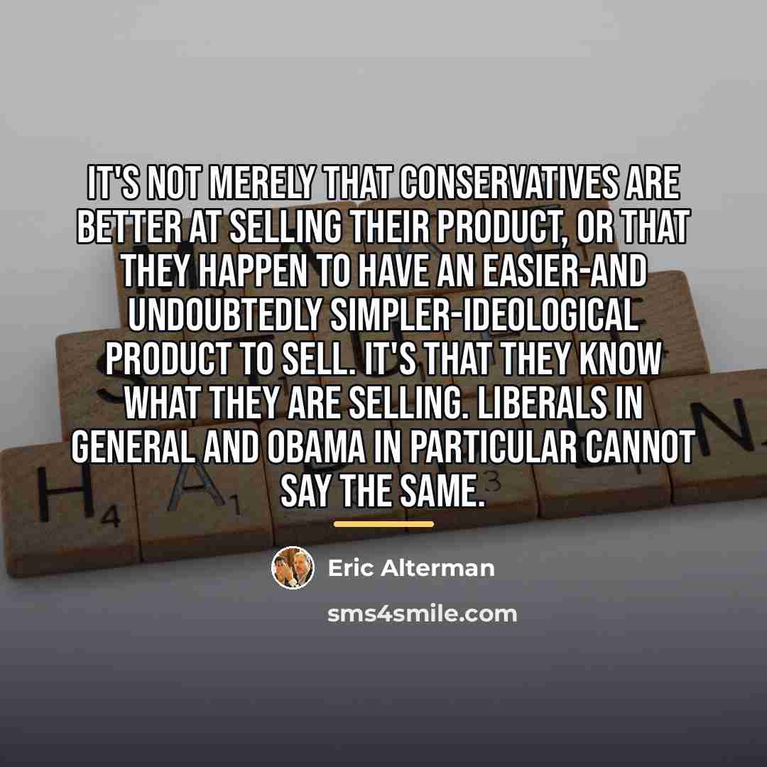 “It's not merely that conservatives are better at selling their…” quote by Eric Alterman