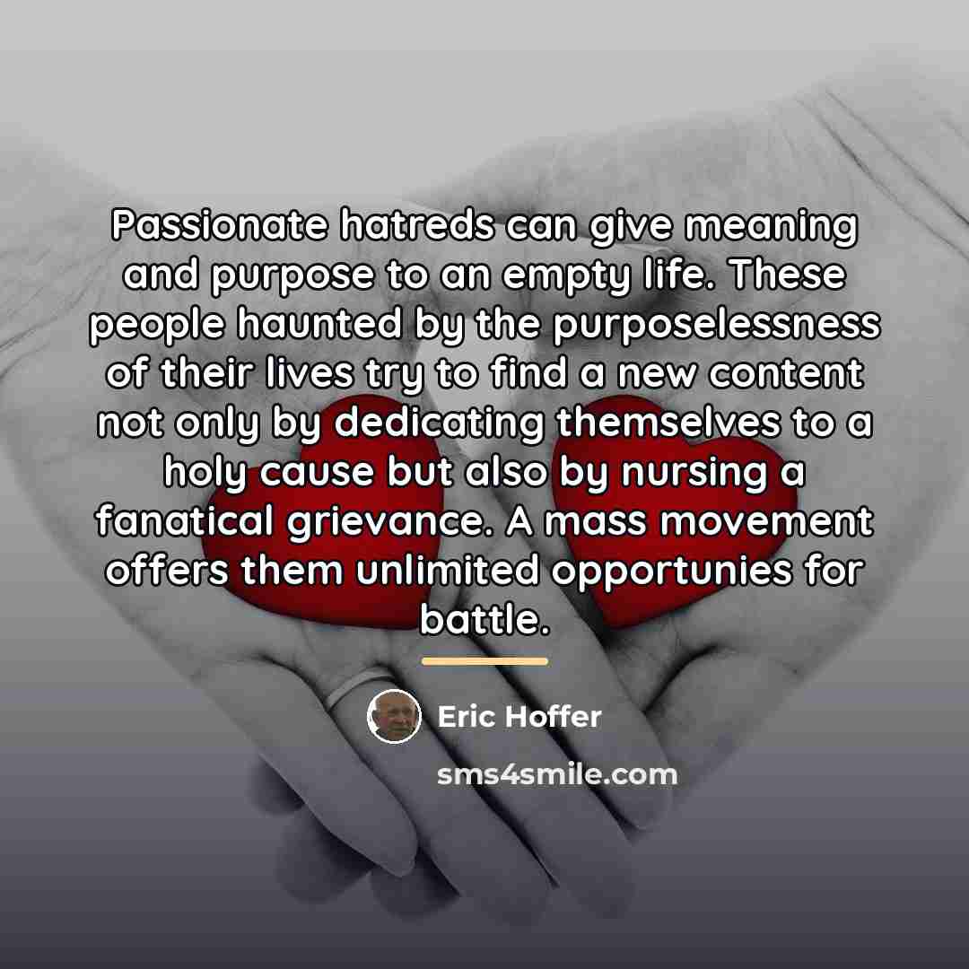 “Passionate hatreds can give meaning and purpose to an empty…” quote by Eric Hoffer