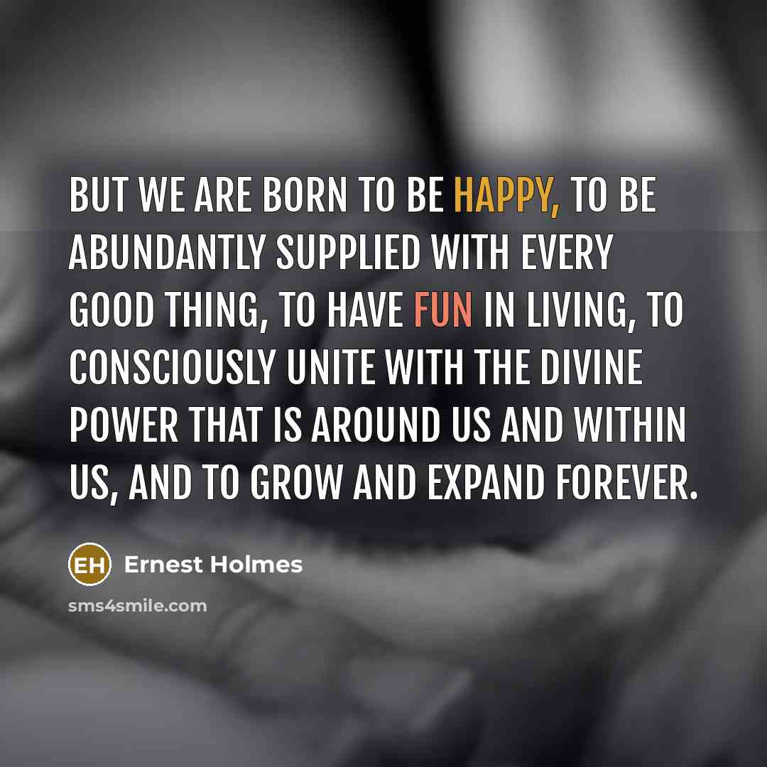 “But we are born to be happy, to be abundantly…” quote by Ernest Holmes