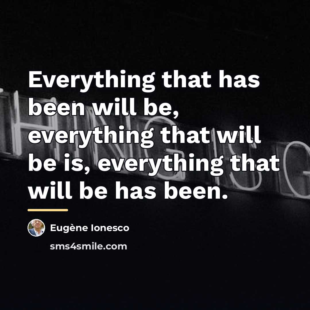 “Everything that has been will be, everything that will be…” quote by Eugene Ionesco
