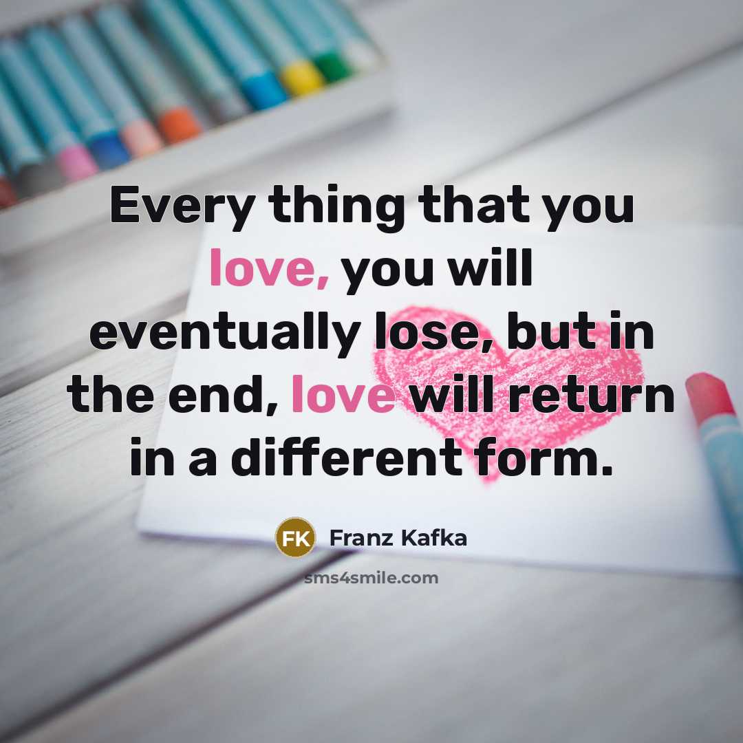 “Every thing that you love, you will eventually lose, but…” quote by Franz Kafka