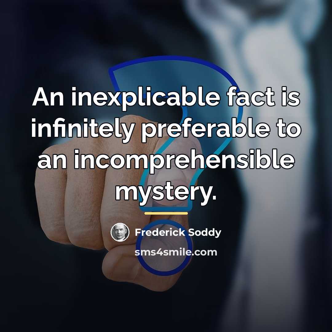“An inexplicable fact is infinitely preferable to an incomprehensible mystery.…” quote by Frederick Soddy