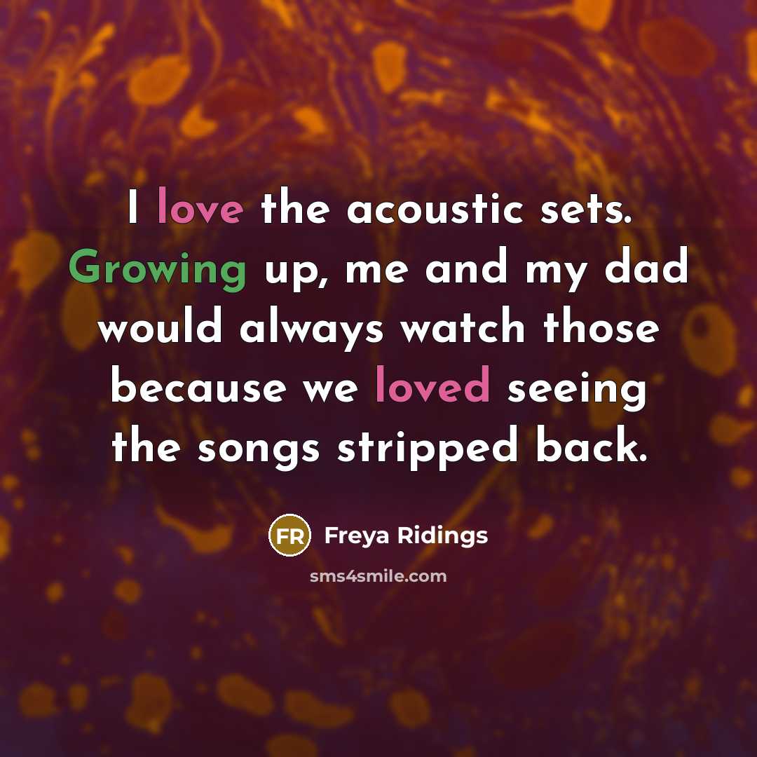 “I love the acoustic sets. Growing up, me and my dad would always watch those because we loved seeing the songs stripped back.” quote by Freya Ridings