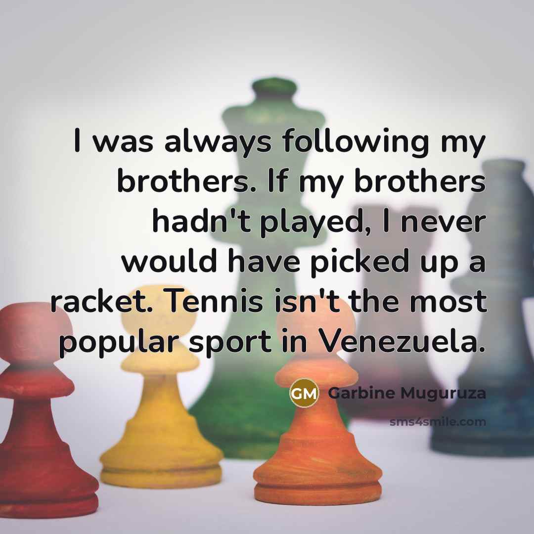 “I was always following my brothers. If my brothers hadn't…” quote by Garbine Muguruza
