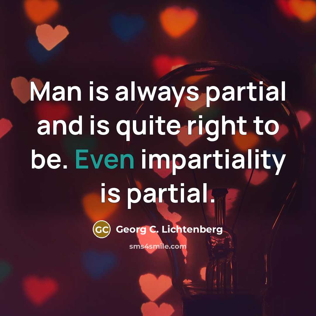 “Man is always partial and is quite right to be. Even impartiality is partial.” quote by Georg C. Lichtenberg