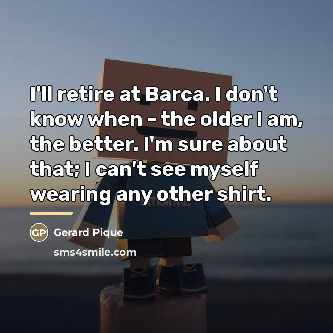 “I'll retire at Barca. I don't know when - the…” quote by Gerard Pique