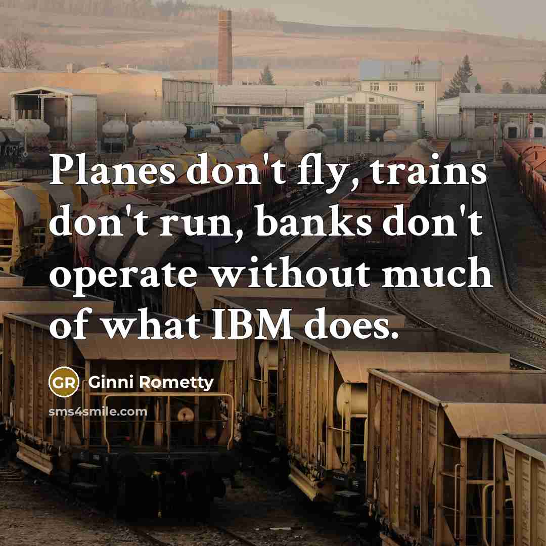 “Planes don't fly, trains don't run, banks don't operate without…” quote by Ginni Rometty