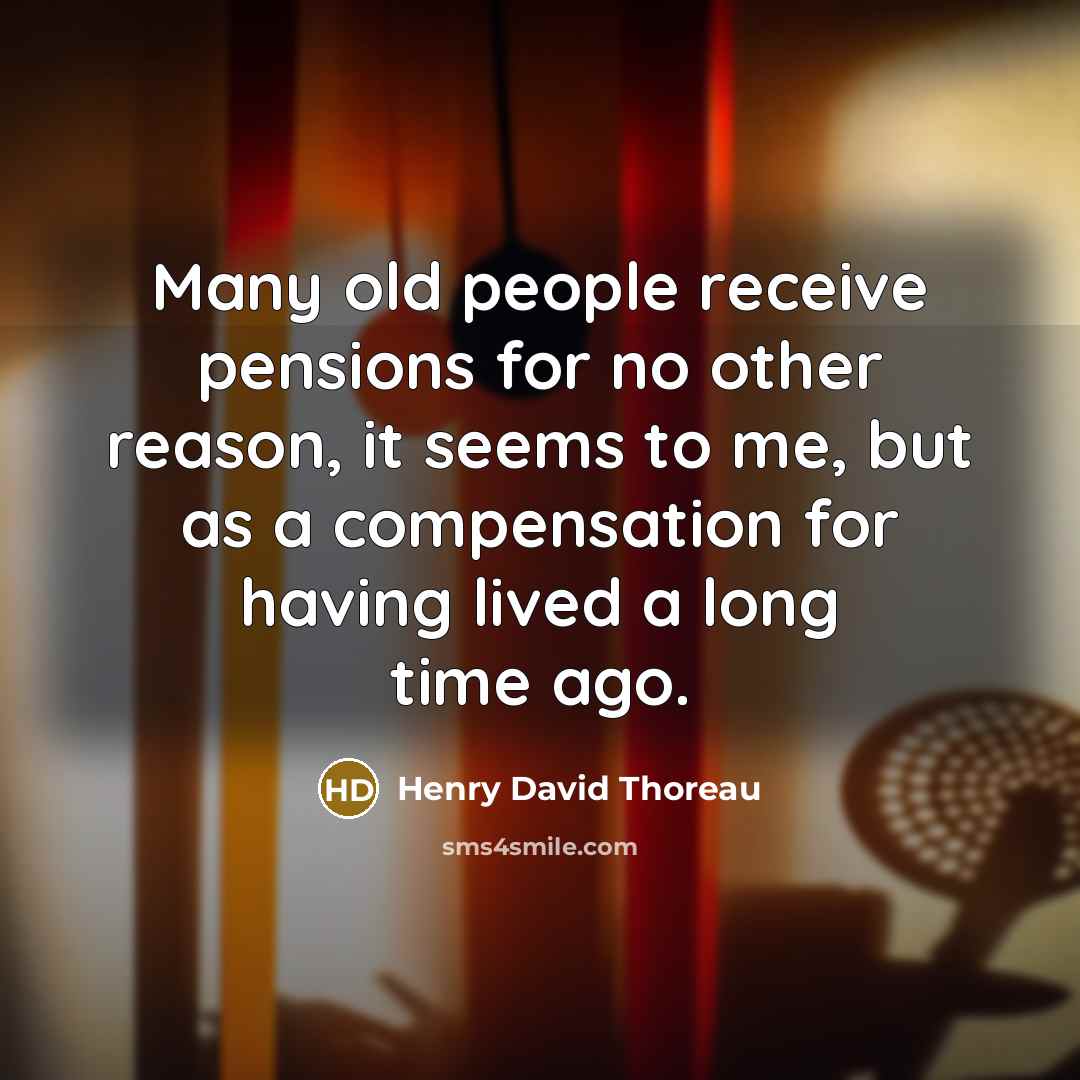 “Many old people receive pensions for no other reason, it…” quote by Henry David Thoreau