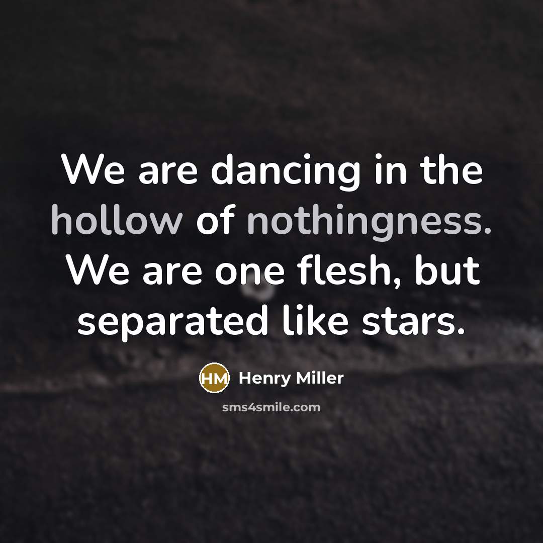 “We are dancing in the hollow of nothingness. We are…” quote by Henry Miller
