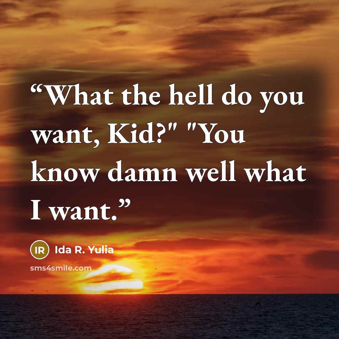 “What the hell do you want, Kid?" "You know damn well what I want.” quote by Ida R. Yulia