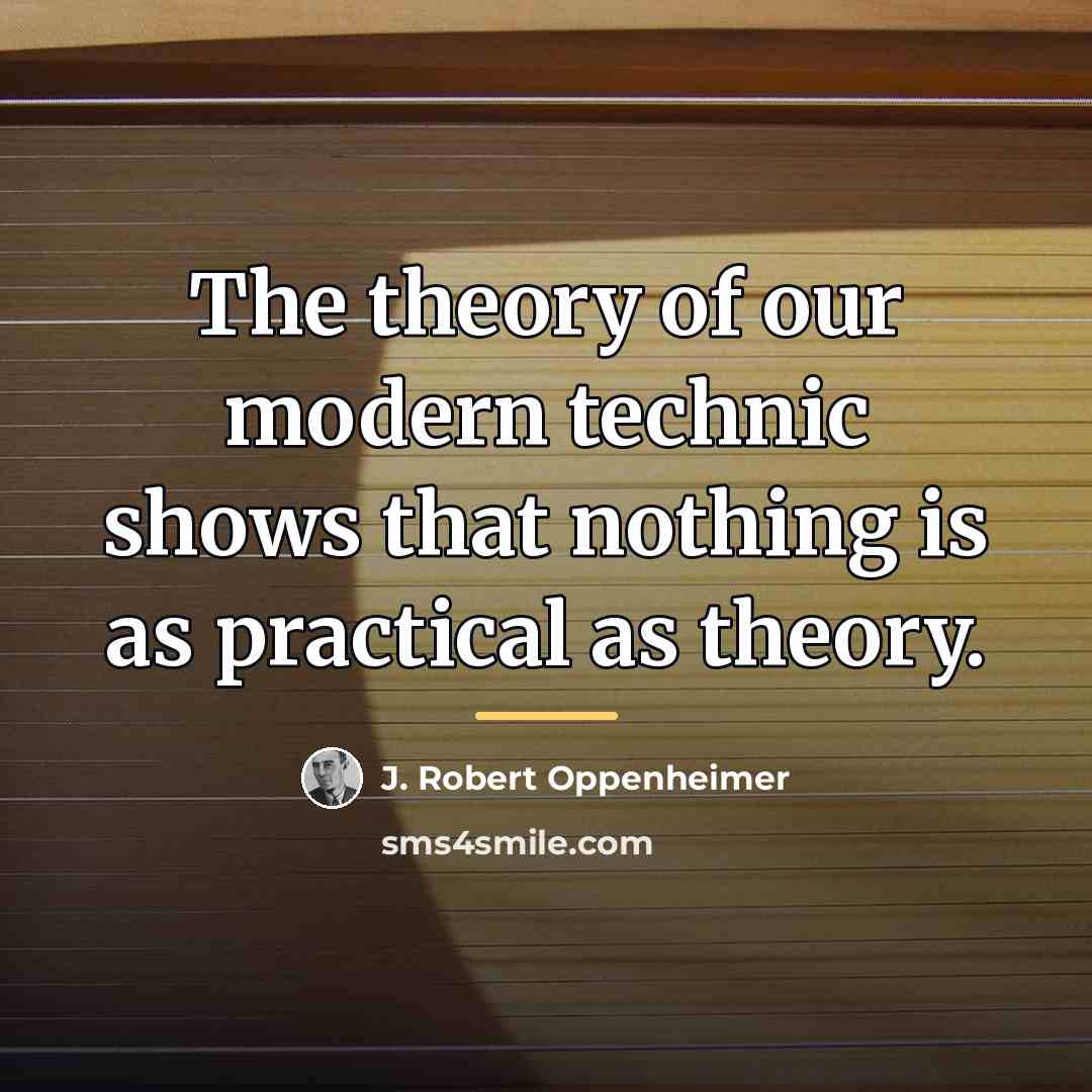 “The theory of our modern technic shows that nothing is…” quote by J. Robert Oppenheimer