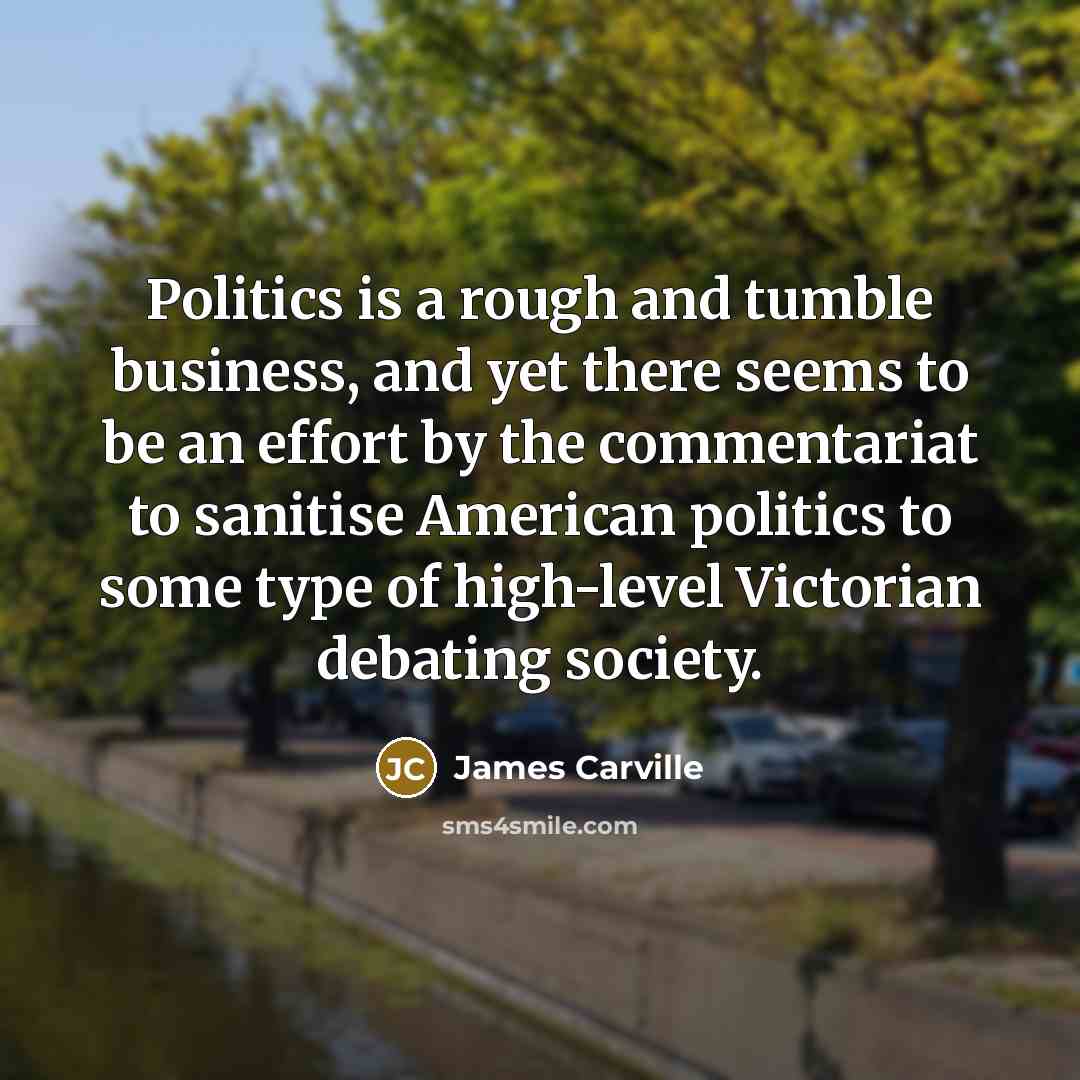 “Politics is a rough and tumble business, and yet there…” quote by James Carville