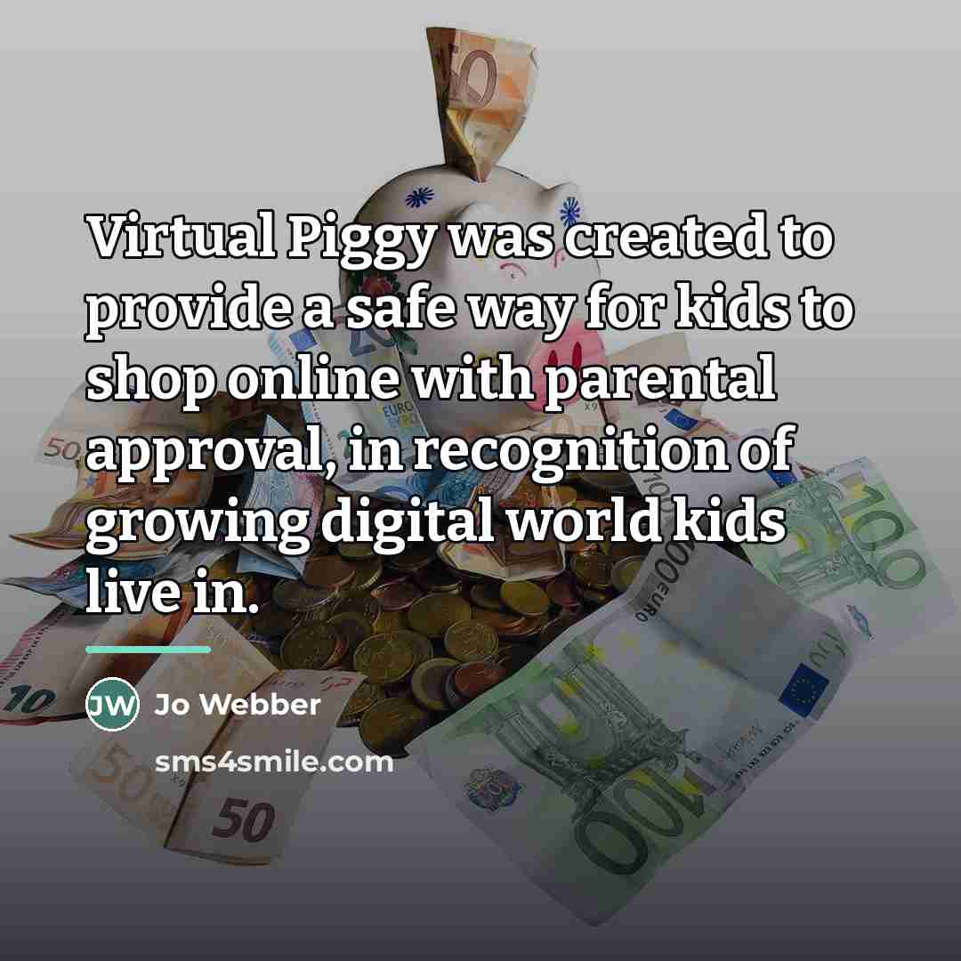 “Virtual Piggy was created to provide a safe way for…” quote by Jo Webber