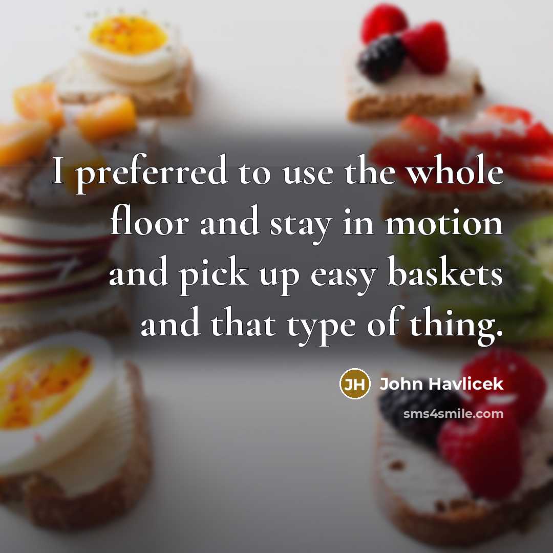 “I preferred to use the whole floor and stay in…” quote by John Havlicek
