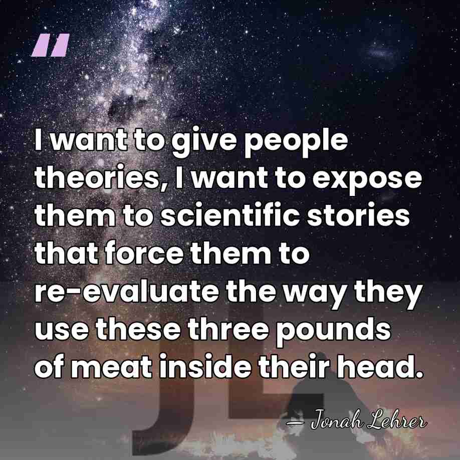I want to give people theories, I want to expose them to&hellip; - Jonah Lehrer