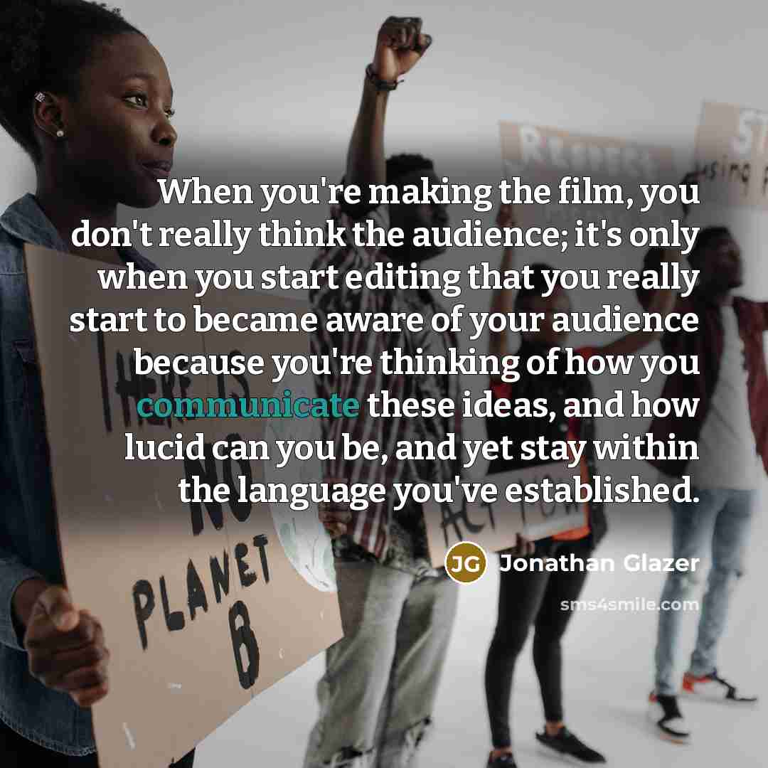 “When you're making the film, you don't really think the…” quote by Jonathan Glazer