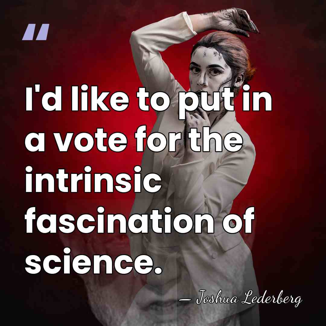 I'd like to put in a vote for the intrinsic fascination of&hellip; - Joshua Lederberg