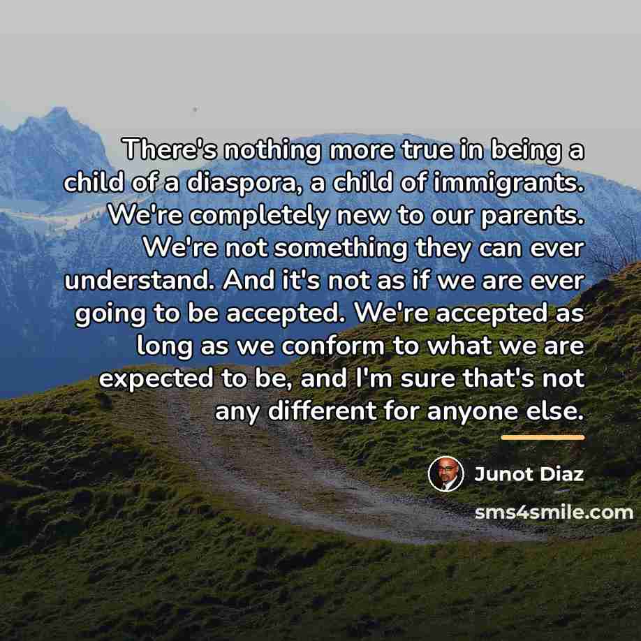 “There's nothing more true in being a child of a…” quote by Junot Diaz