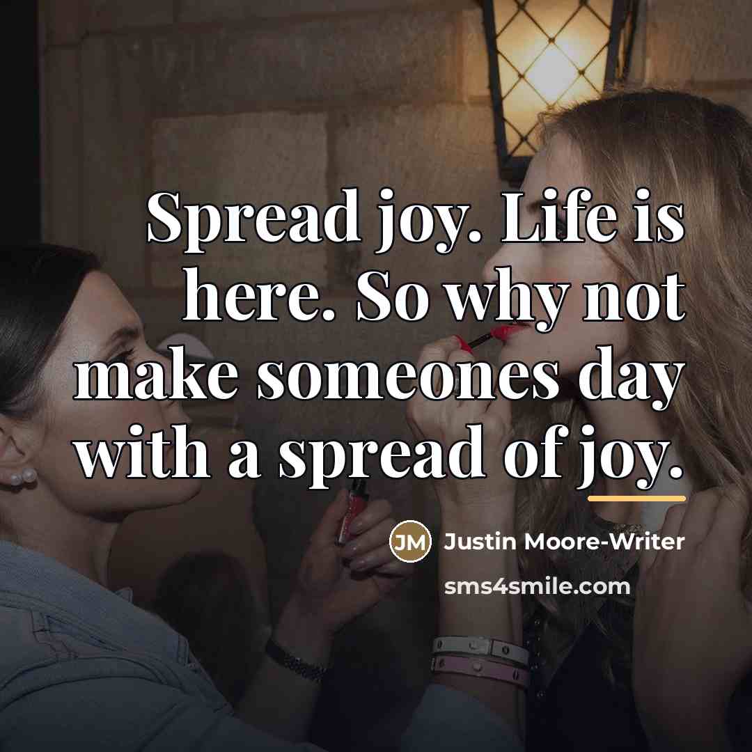 “Spread joy. Life is here. So why not make someones…” quote by Justin Moore-Writer