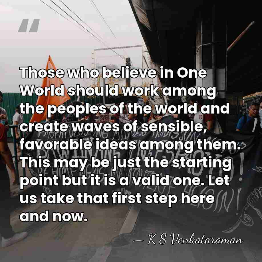 Those who believe in One World should work among the peoples of&hellip; - K S Venkataraman