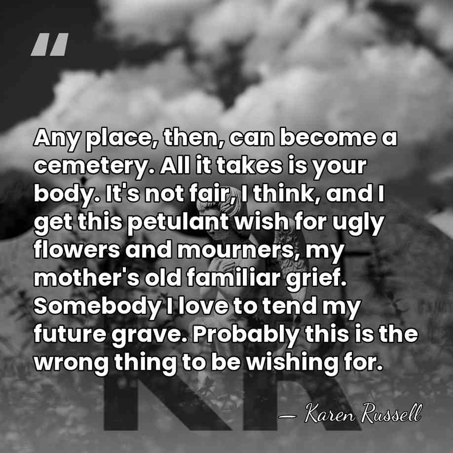 Any place, then, can become a cemetery. All it takes is your&hellip; - Karen Russell