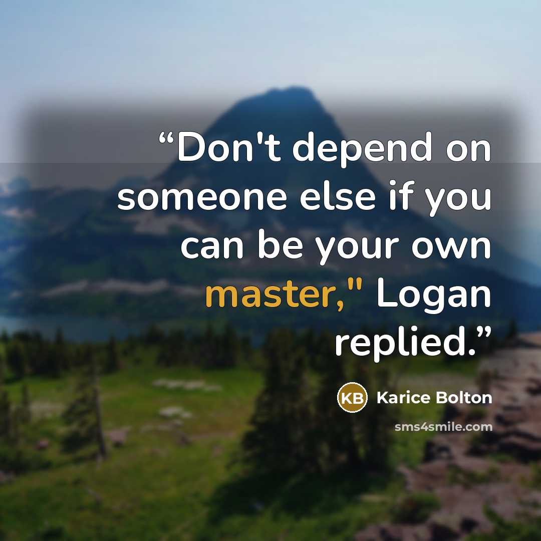 “Don't depend on someone else if you can be your own master," Logan replied.” quote by Karice Bolton