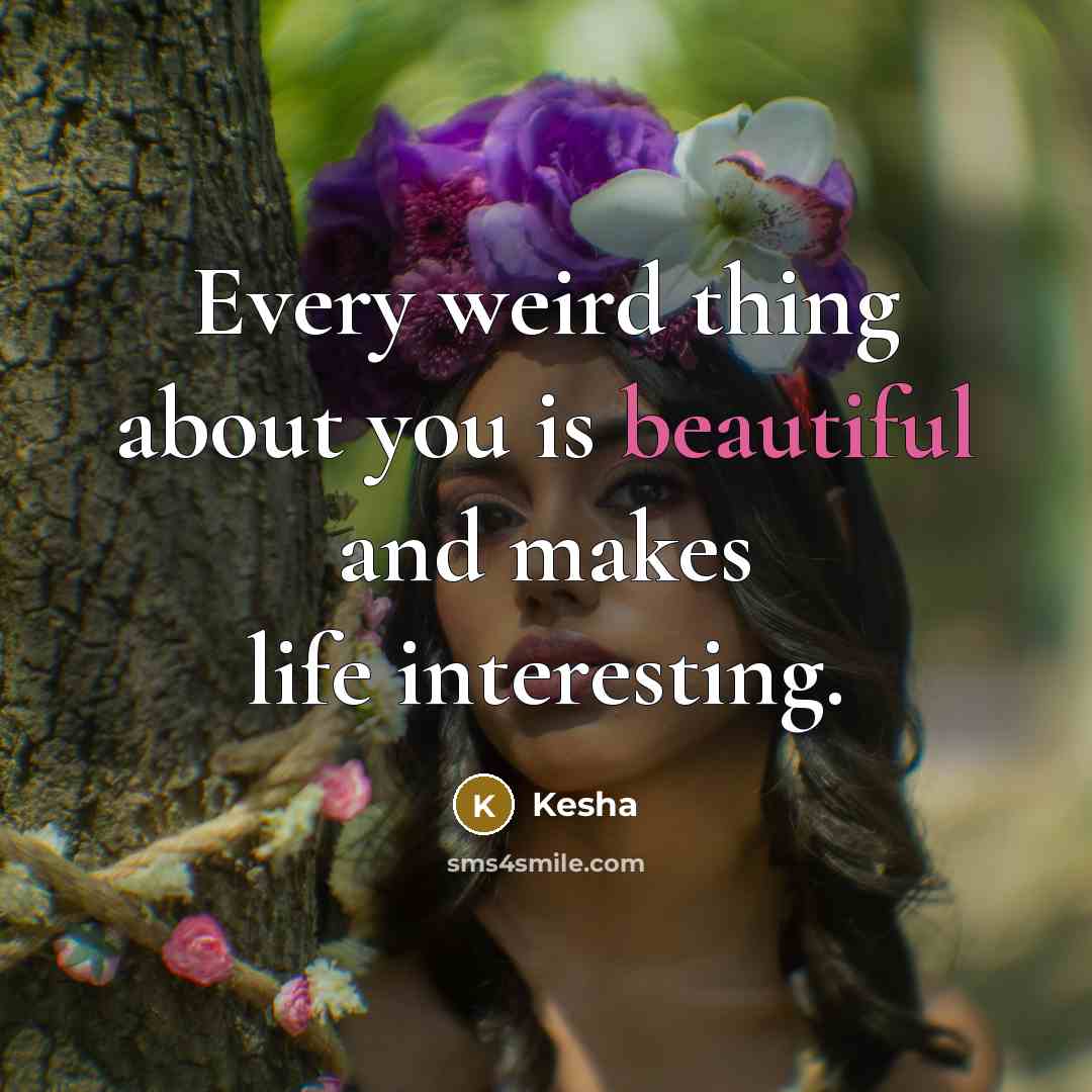“Every weird thing about you is beautiful and makes life…” quote by Kesha