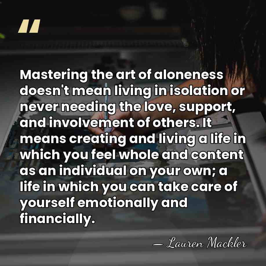 Mastering the art of aloneness doesn't mean living in isolation or never&hellip; - Lauren Mackler