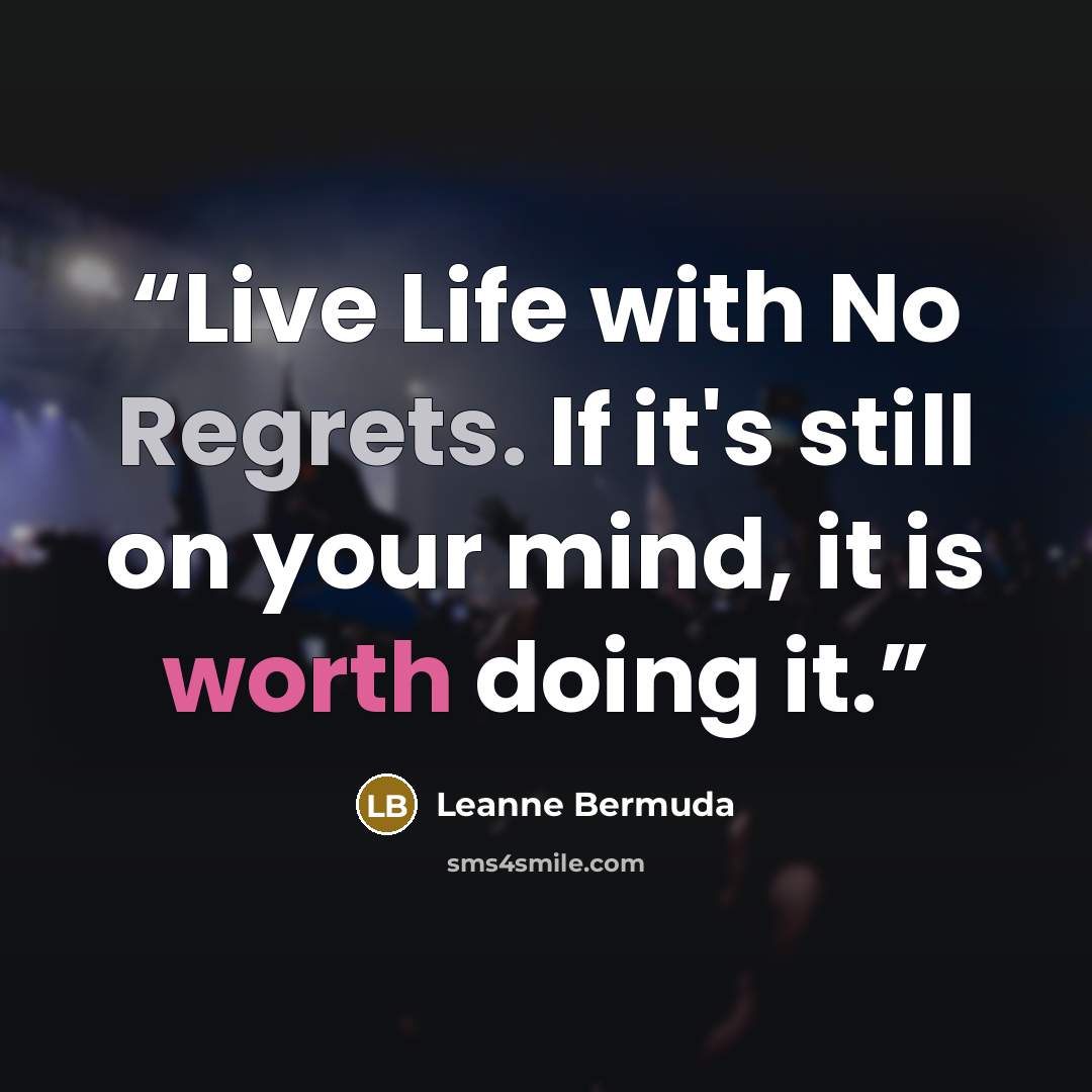 “Live Life with No Regrets. If it's still on your mind, it is worth doing it.” quote by Leanne Bermuda
