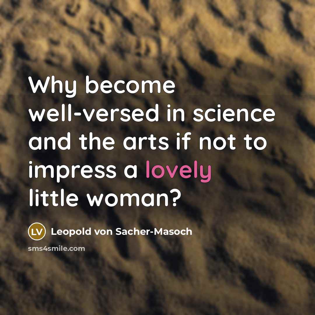 “Why become well-versed in science and the arts if not…” quote by Leopold von Sacher-Masoch