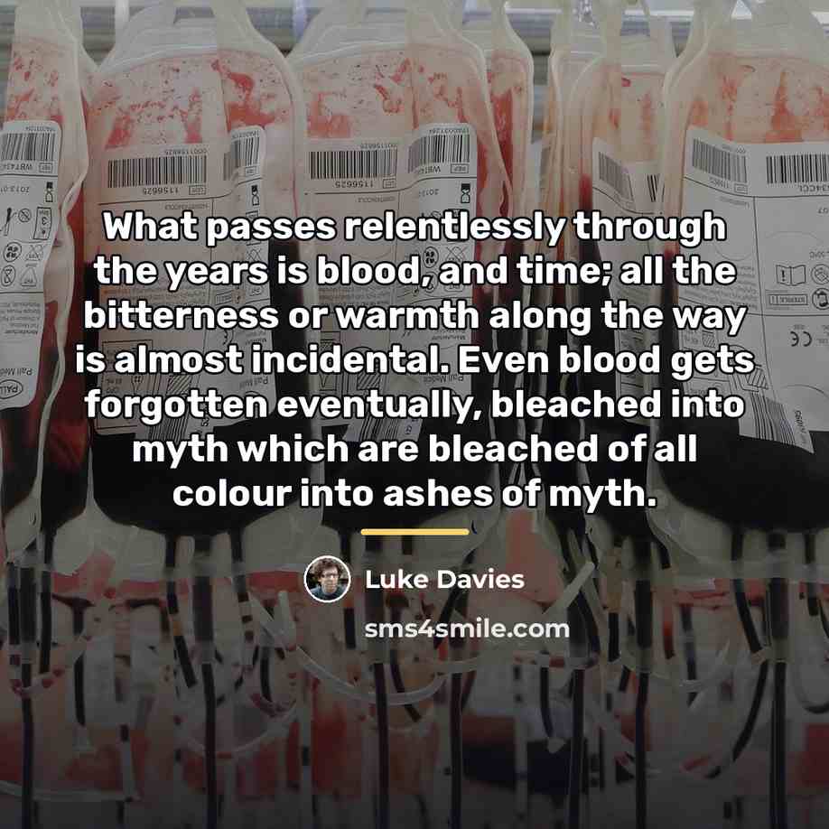 “What passes relentlessly through the years is blood, and time;…” quote by Luke Davies