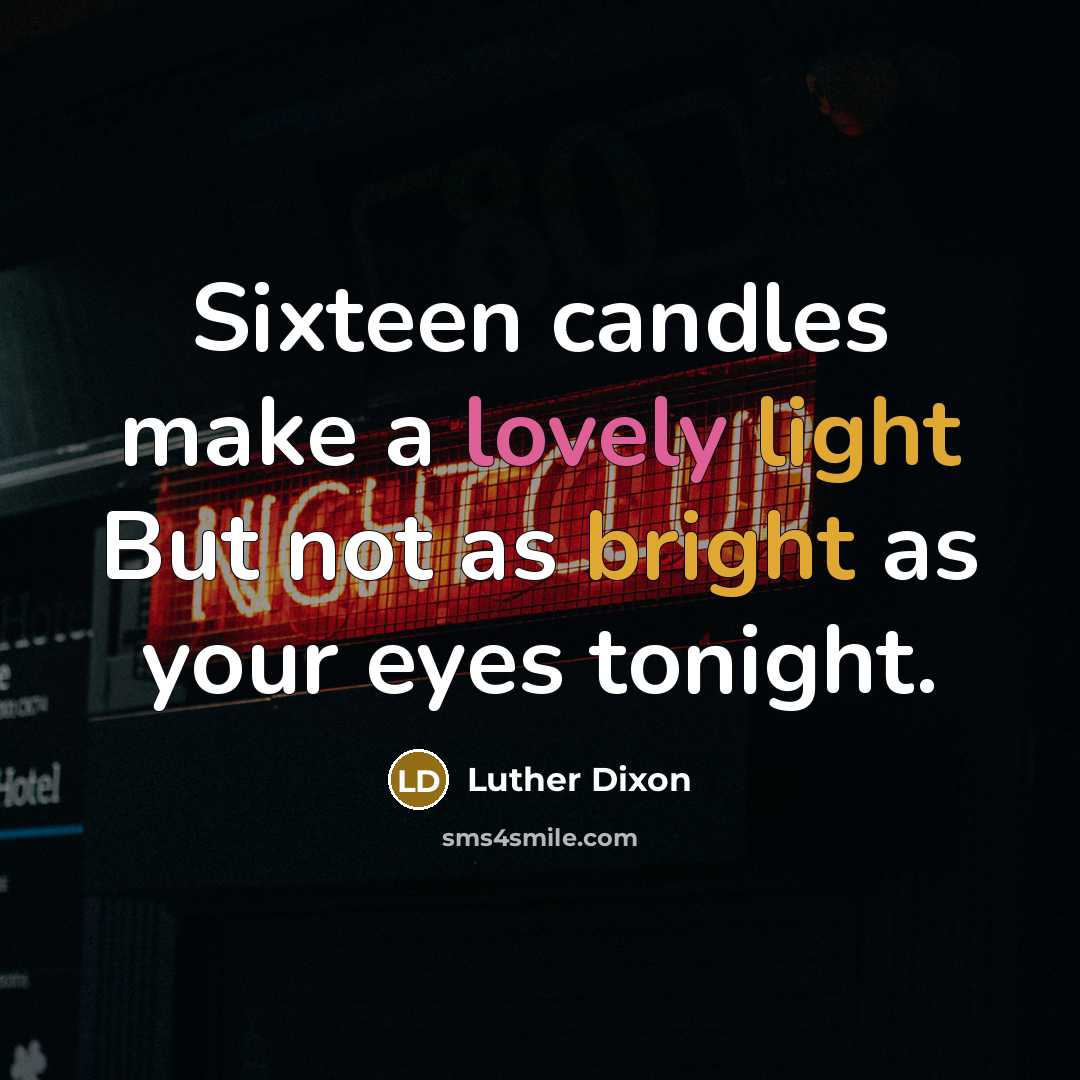 “Sixteen candles make a lovely light But not as bright as your eyes tonight.” quote by Luther Dixon