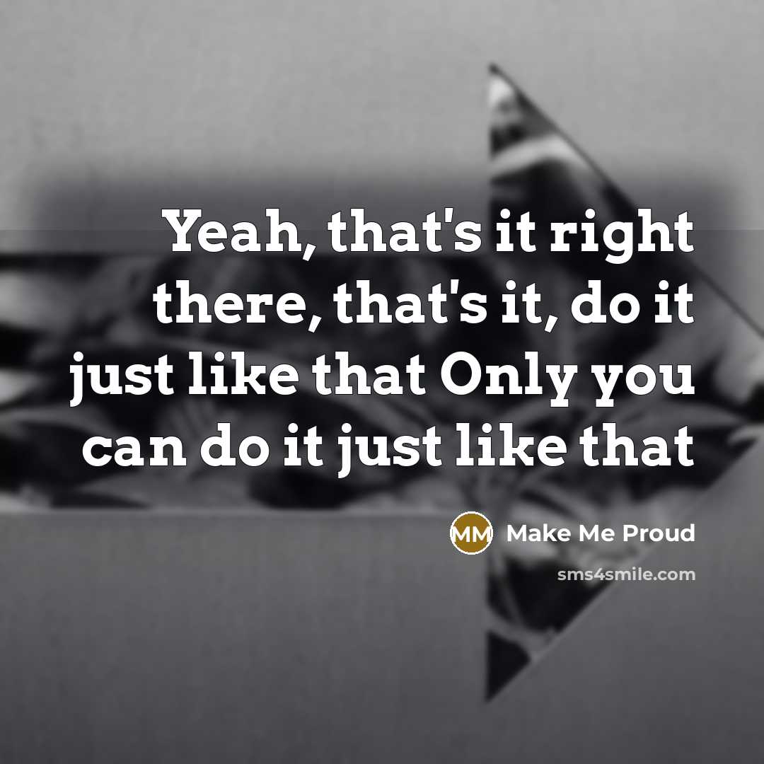 “Yeah, that's it right there, that's it, do it just like that Only you can do it just like that” quote by Make Me Proud