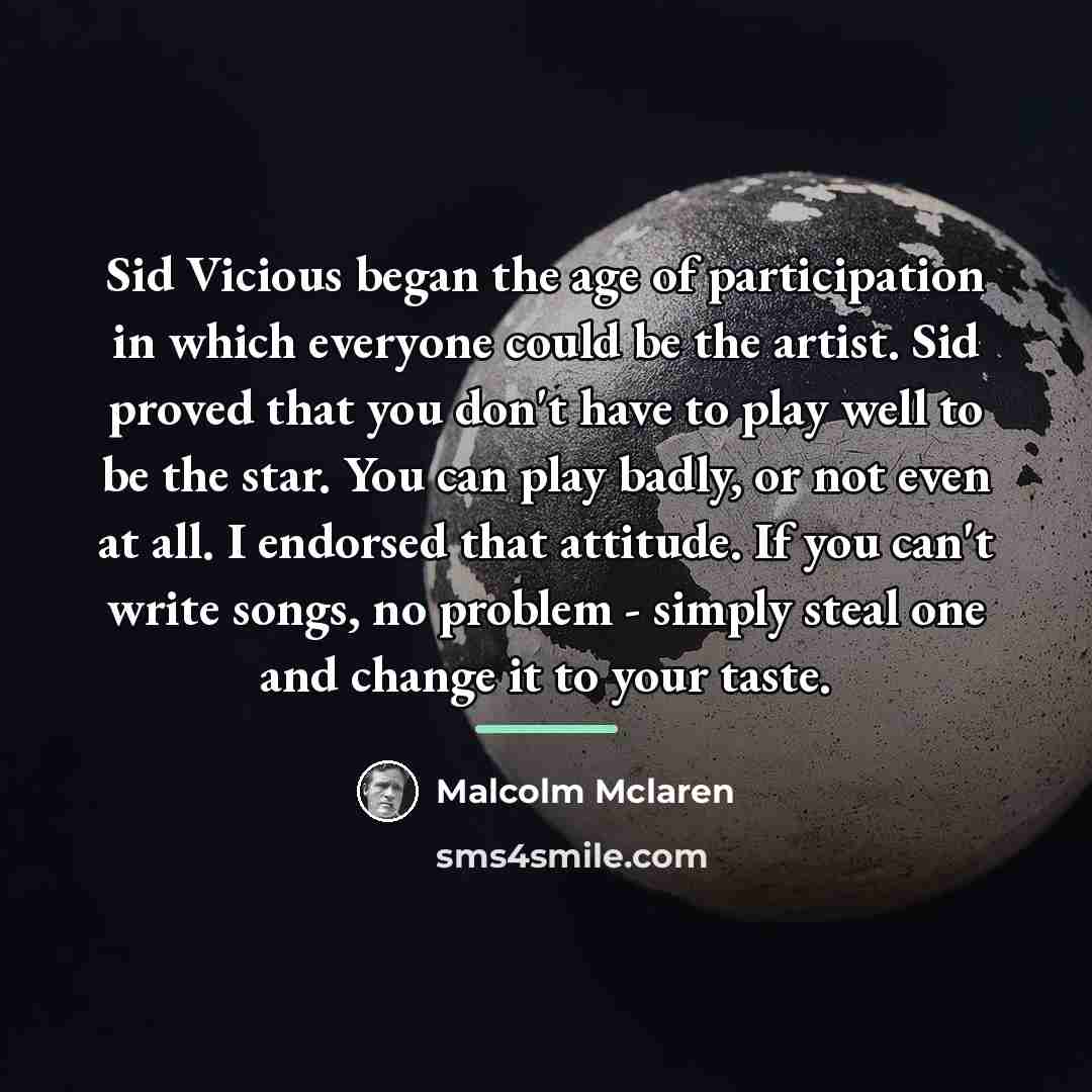 “Sid Vicious began the age of participation in which everyone…” quote by Malcolm Mclaren