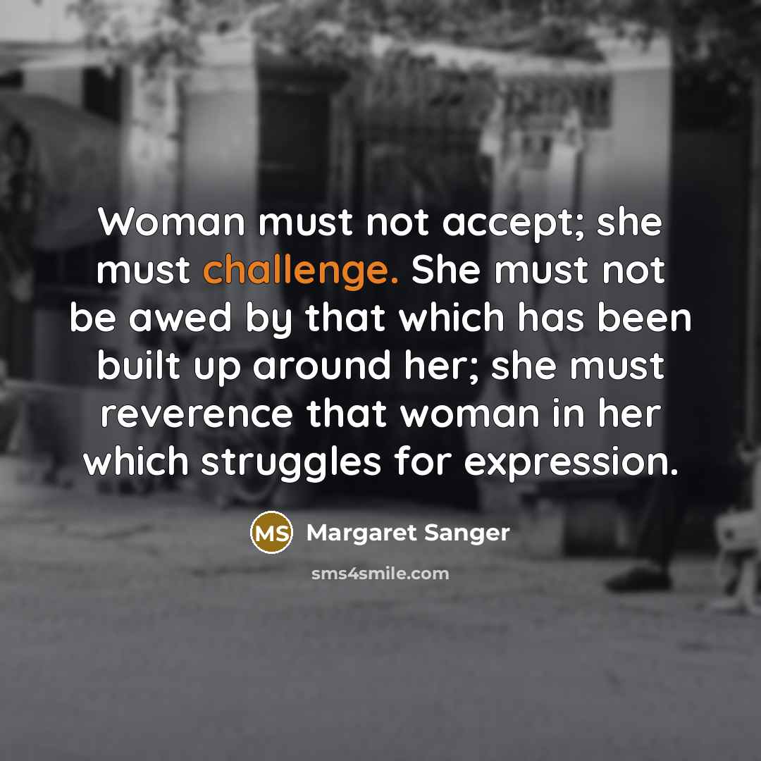 “Woman must not accept; she must challenge. She must not…” quote by Margaret Sanger