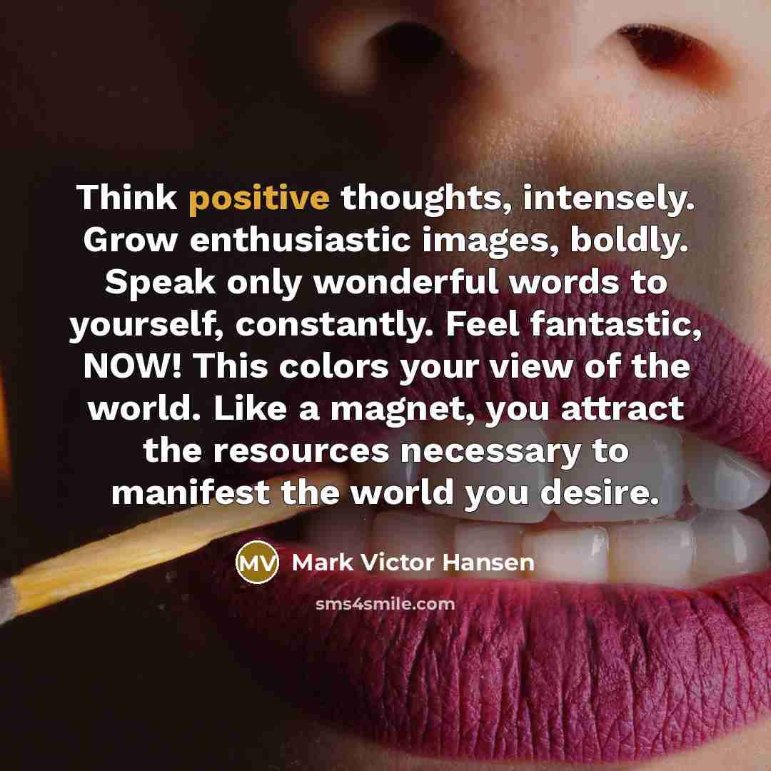 “Think positive thoughts, intensely. Grow enthusiastic images, boldly. Speak only…” quote by Mark Victor Hansen