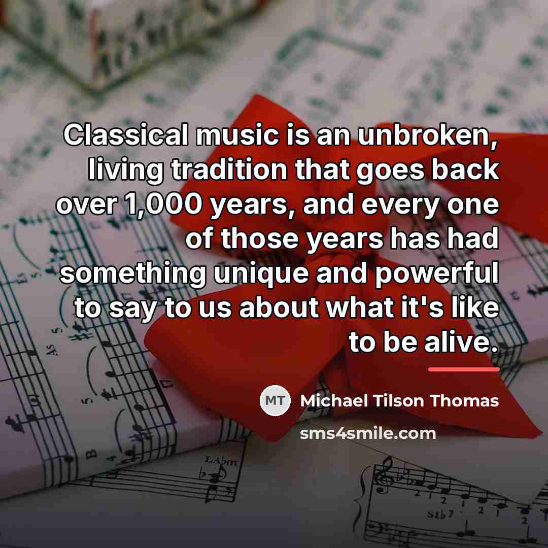 “Classical music is an unbroken, living tradition that goes back…” quote by Michael Tilson Thomas
