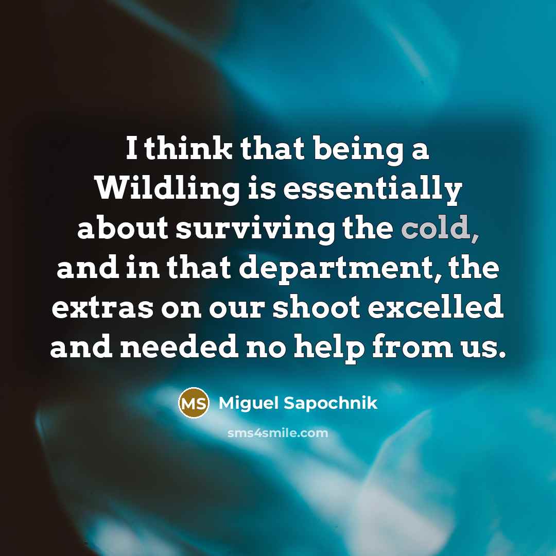 “I think that being a Wildling is essentially about surviving…” quote by Miguel Sapochnik