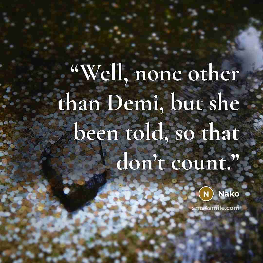 “Well, none other than Demi, but she been told, so that don’t count.” quote by Nako