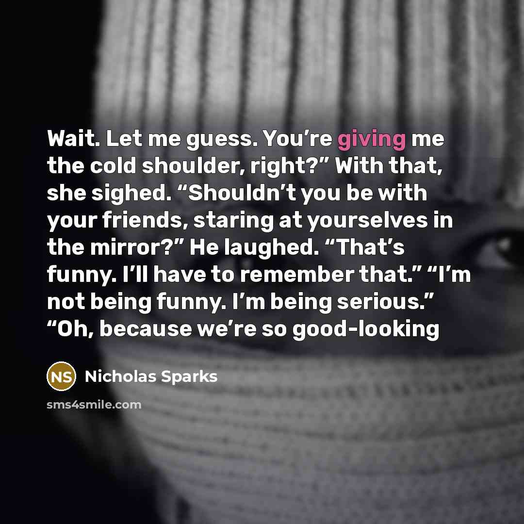 “Wait. Let me guess. You’re giving me the cold shoulder,…” quote by Nicholas Sparks