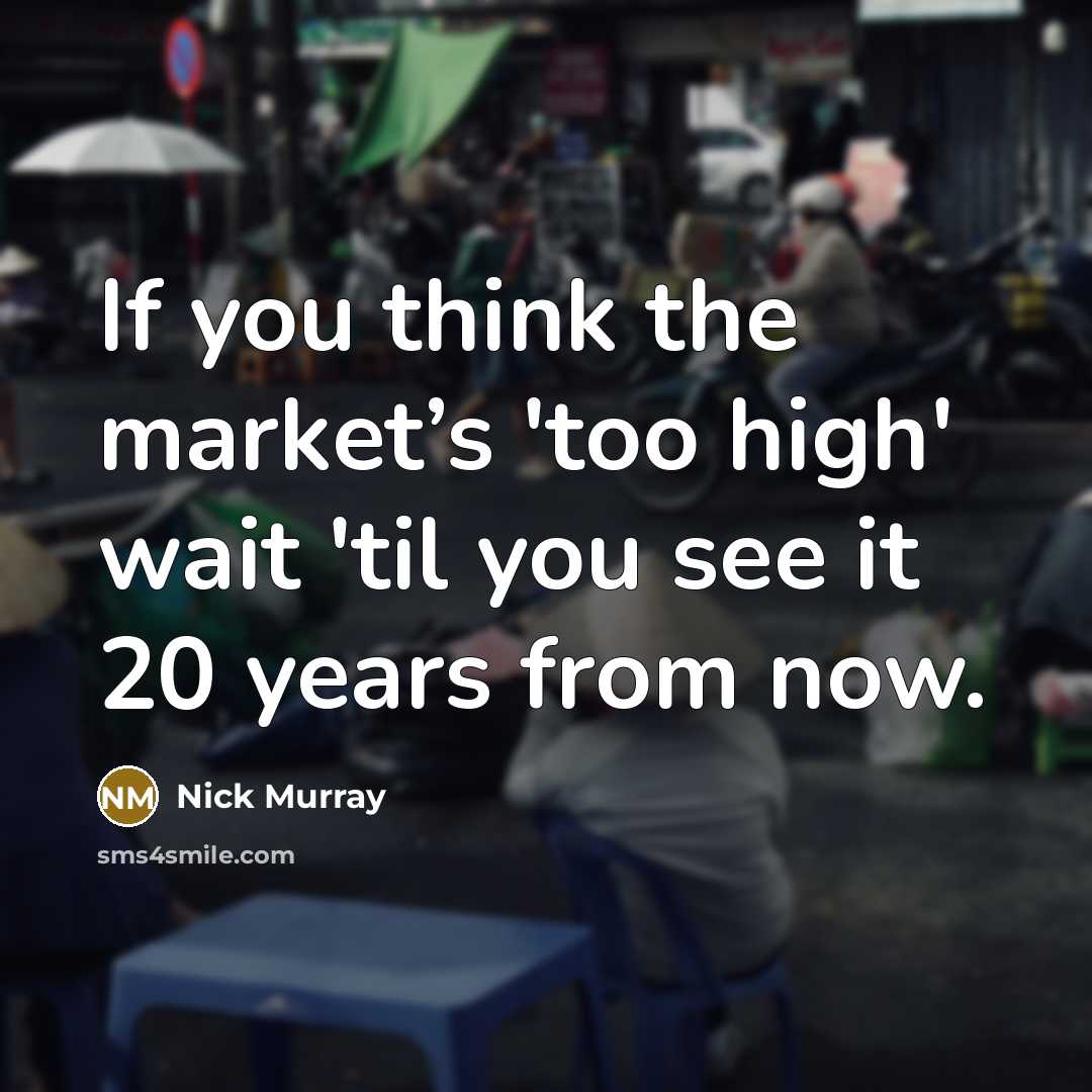 “If you think the market’s 'too high' wait 'til you…” quote by Nick Murray