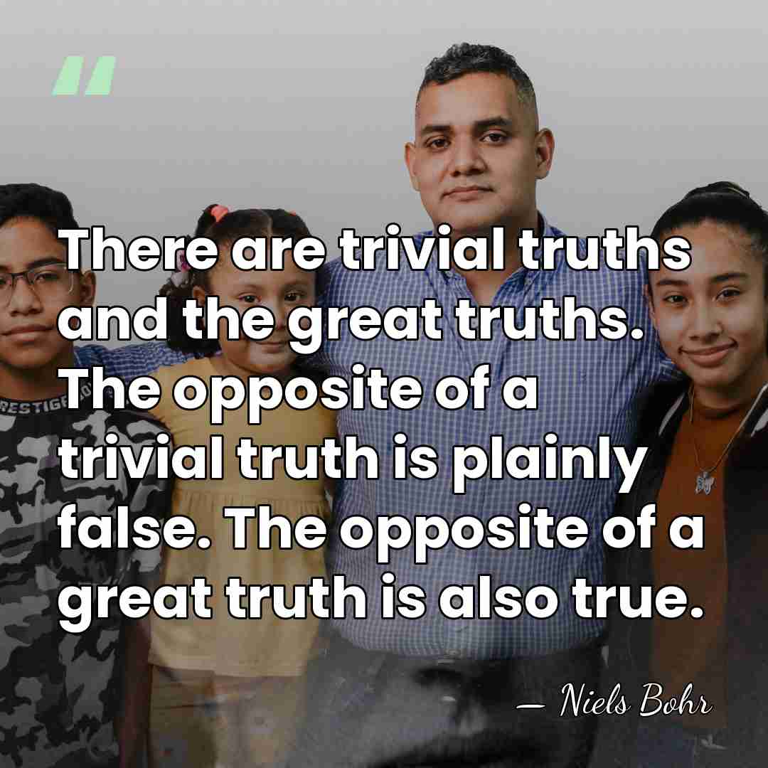 There are trivial truths and the great truths. The opposite of a&hellip; - Niels Bohr