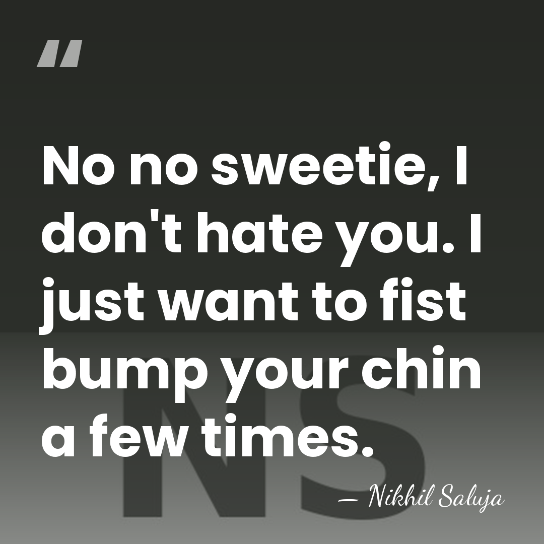 No no sweetie, I don't hate you. I just want to fist&hellip; - Nikhil Saluja