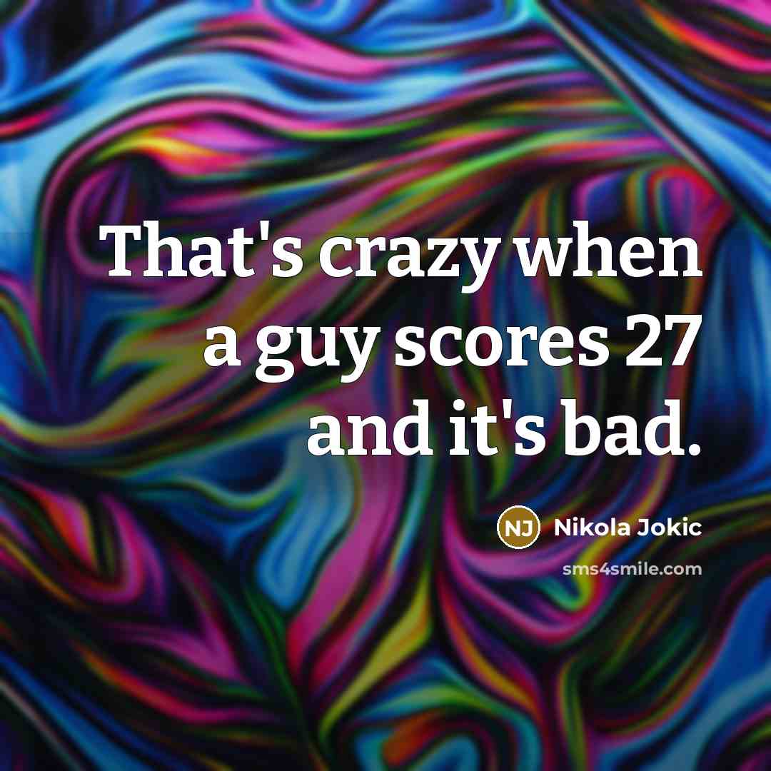 “That's crazy when a guy scores 27 and it's bad.…” quote by Nikola Jokic