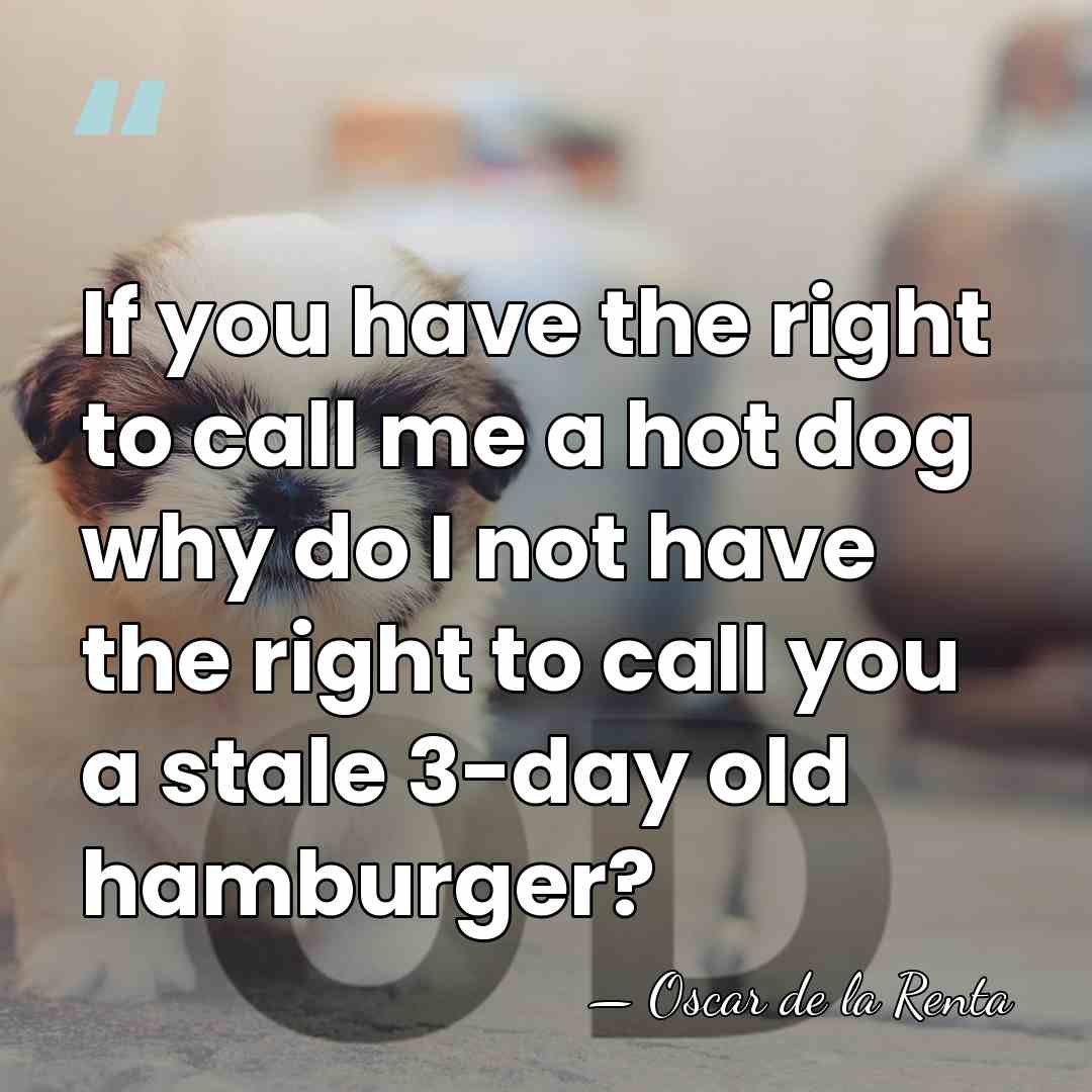 If you have the right to call me a hot dog why&hellip; - Oscar de la Renta