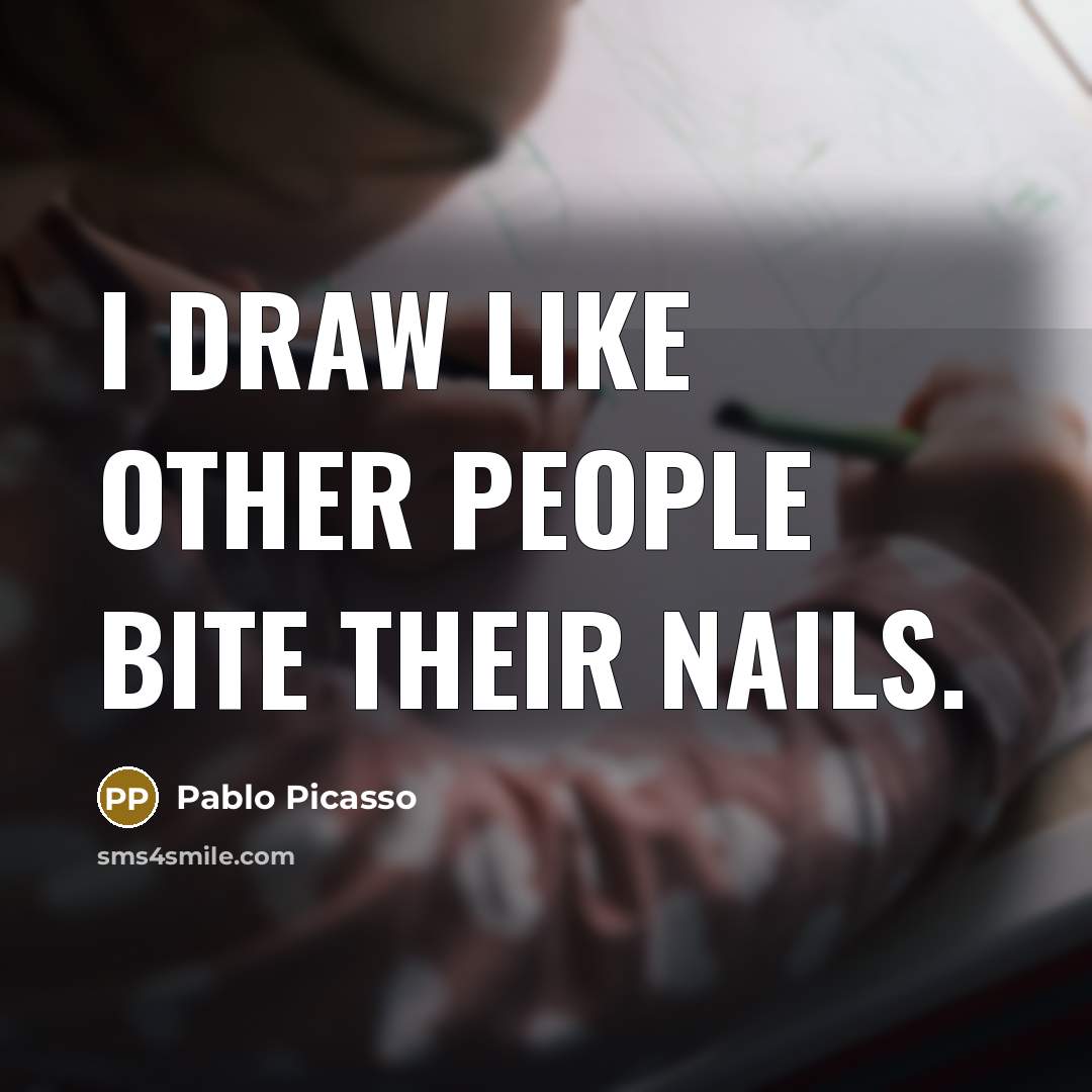 “I draw like other people bite their nails.…” quote by Pablo Picasso