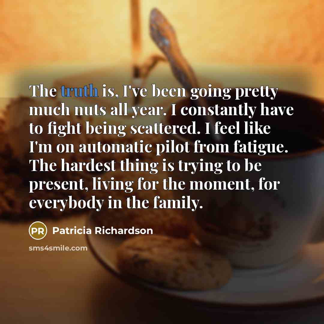“The truth is, I've been going pretty much nuts all…” quote by Patricia Richardson